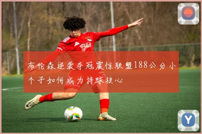布伦森逆袭夺冠震惊联盟188公分小个子如何成为持球核心
