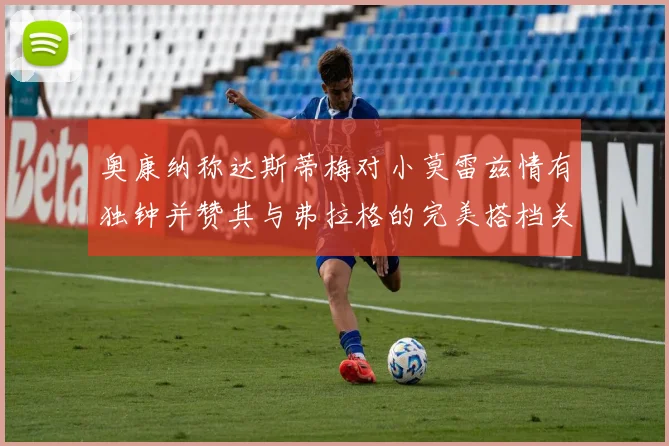 奥康纳称达斯蒂梅对小莫雷兹情有独钟并赞其与弗拉格的完美搭档关系