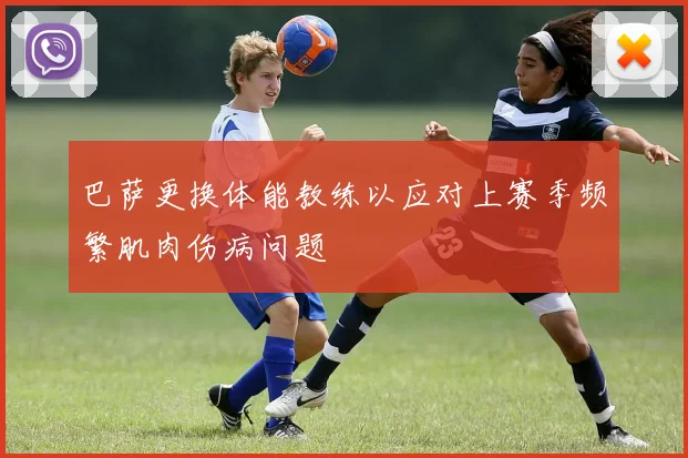巴萨更换体能教练以应对上赛季频繁肌肉伤病问题