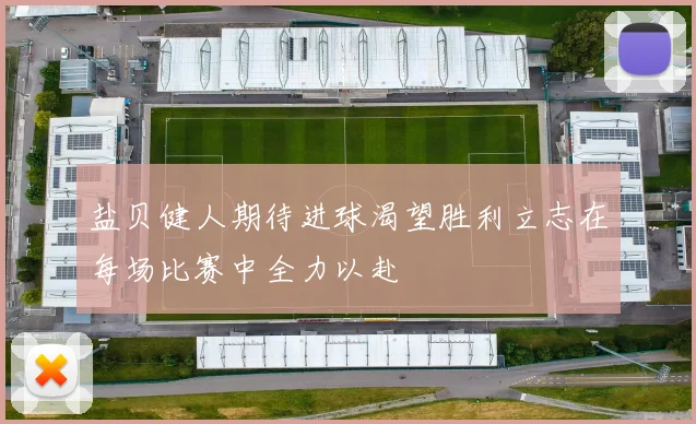 盐贝健人期待进球渴望胜利立志在每场比赛中全力以赴