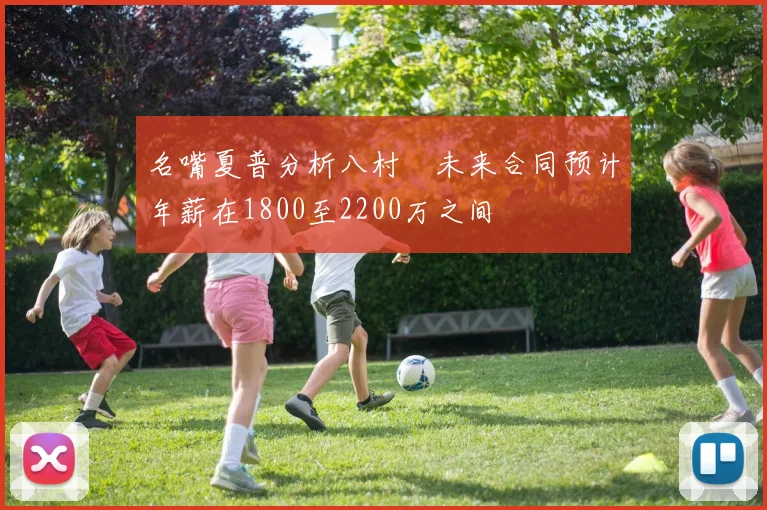 名嘴夏普分析八村塁未来合同预计年薪在1800至2200万之间