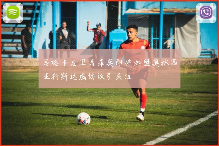 马略卡后卫马菲奥即将加盟奥林匹亚科斯达成协议引关注