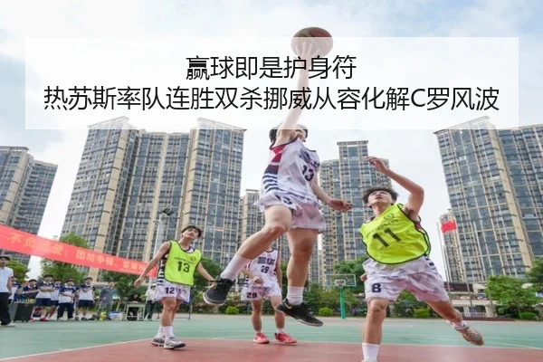 赢球即是护身符 热苏斯率队连胜双杀挪威从容化解C罗风波